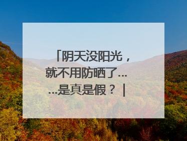阴天没阳光，就不用防晒了……是真是假？｜谣言终结站