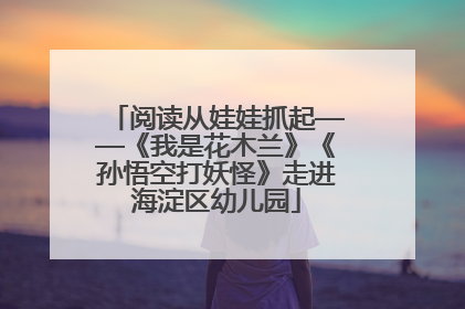 阅读从娃娃抓起——《我是花木兰》《孙悟空打妖怪》走进海淀区幼儿园