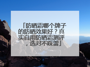 防晒霜哪个牌子的防晒效果好？真实自用防晒霜测评，选对不踩雷