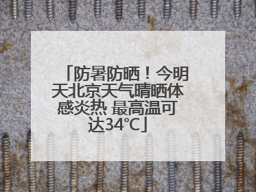 防暑防晒！今明天北京天气晴晒体感炎热 最高温可达34℃