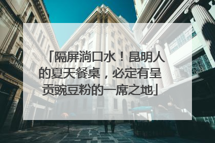 隔屏淌口水！昆明人的夏天餐桌，必定有呈贡豌豆粉的一席之地