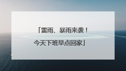 雷雨、暴雨来袭！今天下班早点回家