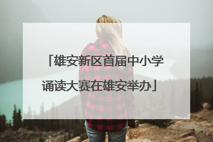 雄安新区首届中小学诵读大赛在雄安举办