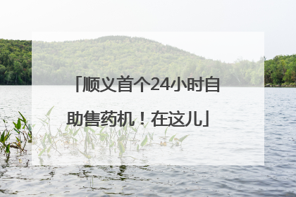 顺义首个24小时自助售药机！在这儿