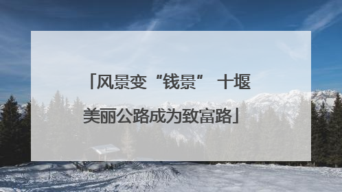 风景变“钱景” 十堰美丽公路成为致富路