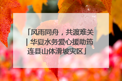 风雨同舟，共渡难关｜华夏水务爱心援助筠连县山体滑坡灾区
