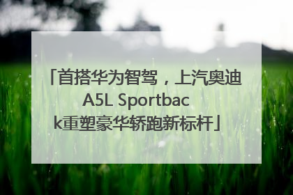 首搭华为智驾，上汽奥迪A5L Sportback重塑豪华轿跑新标杆