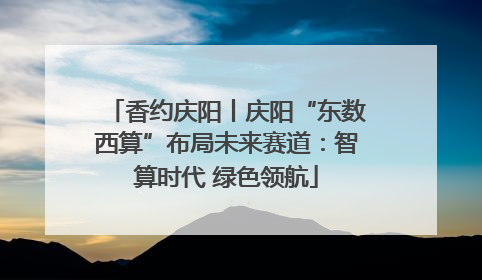 香约庆阳丨庆阳“东数西算”布局未来赛道：智算时代 绿色领航