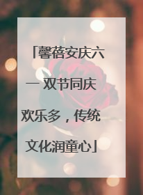 馨蓓安庆六一 双节同庆欢乐多，传统文化润童心