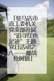 驻马店市直工委机关党支部开展“追寻红色足迹”主题党日活动之八——鏖战独树镇