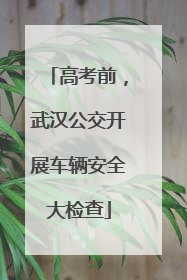 高考前，武汉公交开展车辆安全大检查