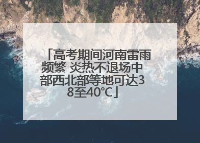 高考期间河南雷雨频繁 炎热不退场中部西北部等地可达38至40℃
