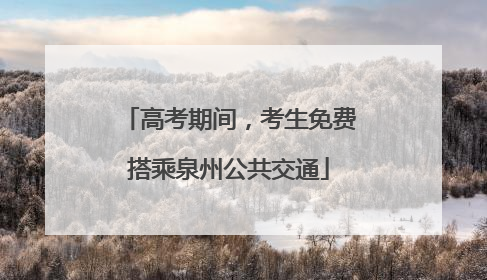 高考期间，考生免费搭乘泉州公共交通