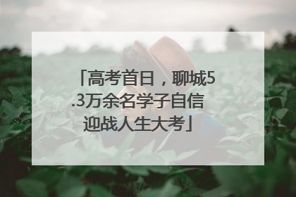高考首日，聊城5.3万余名学子自信迎战人生大考