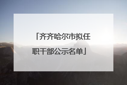 齐齐哈尔市拟任职干部公示名单