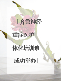 齐鲁神经重症医护一体化培训班成功举办