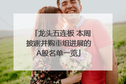 龙头五连板 本周披露并购重组进展的A股名单一览