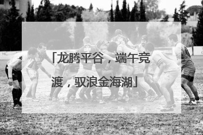 龙腾平谷，端午竞渡，驭浪金海湖