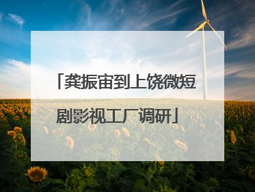 龚振宙到上饶微短剧影视工厂调研