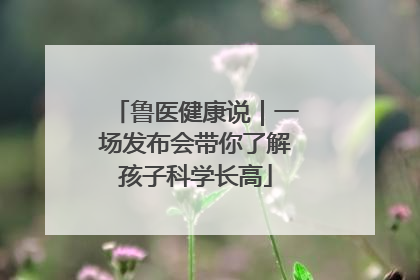 鲁医健康说｜一场发布会带你了解孩子科学长高
