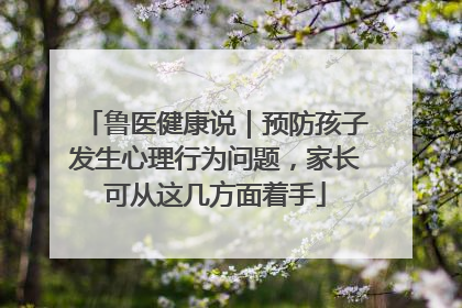 鲁医健康说｜预防孩子发生心理行为问题，家长可从这几方面着手