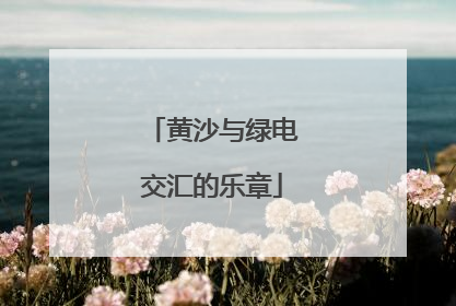 黄沙与绿电交汇的乐章