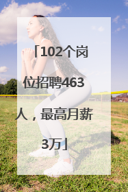 102个岗位招聘463人，最高月薪3万
