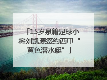 15岁泉籍足球小将刘凯源签约西甲“黄色潜水艇”