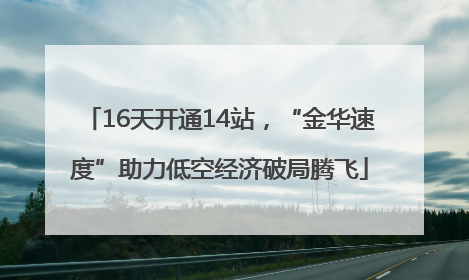 16天开通14站，“金华速度”助力低空经济破局腾飞