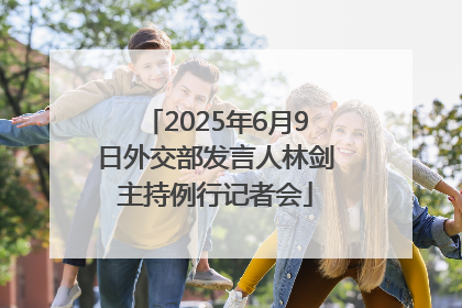 2025年6月9日外交部发言人林剑主持例行记者会