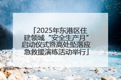 2025年东港区住建领域“安全生产月”启动仪式暨高处坠落应急救援演练活动举行