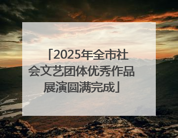 2025年全市社会文艺团体优秀作品展演圆满完成