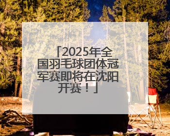 2025年全国羽毛球团体冠军赛即将在沈阳开赛！