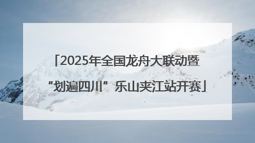 2025年全国龙舟大联动暨“划遍四川”乐山夹江站开赛