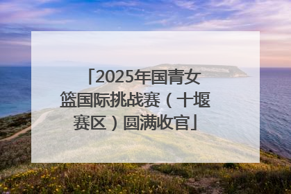2025年国青女篮国际挑战赛（十堰赛区）圆满收官
