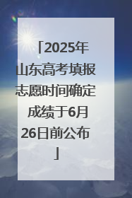 2025年山东高考填报志愿时间确定 成绩于6月26日前公布