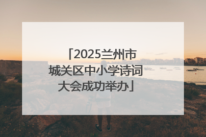 2025兰州市城关区中小学诗词大会成功举办
