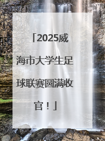 2025威海市大学生足球联赛圆满收官！