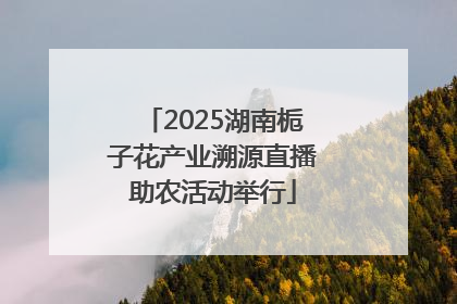 2025湖南栀子花产业溯源直播助农活动举行