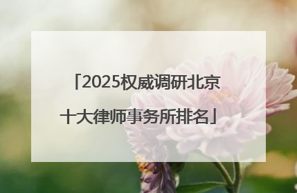 2025权威调研北京十大律师事务所排名