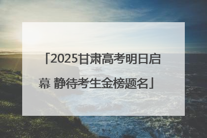 2025甘肃高考明日启幕 静待考生金榜题名