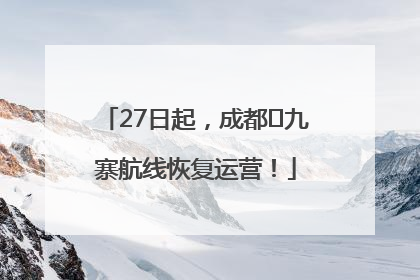 27日起，成都⇋九寨航线恢复运营！