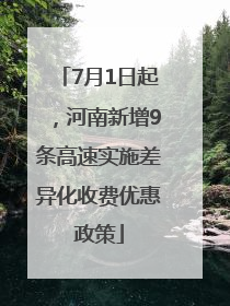 7月1日起，河南新增9条高速实施差异化收费优惠政策