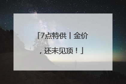 7点特供丨金价，还未见顶！