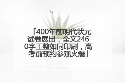 400年前明代状元试卷展出，全文2460字工整如同印刷，高考前预约参观火爆