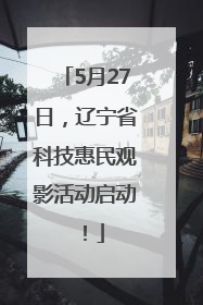 5月27日，辽宁省科技惠民观影活动启动！