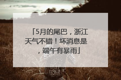 5月的尾巴，浙江天气不错！坏消息是，端午有暴雨