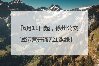 6月11日起，徐州公交试运营开通721路线
