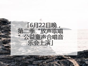 6月22日晚，第二季“放声歌唱”公益童声合唱音乐会上演