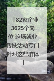 82家企业3625个岗位 这场就业帮扶活动专门针对这些群体
